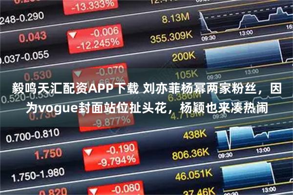毅鸣天汇配资APP下载 刘亦菲杨幂两家粉丝，因为vogue封面站位扯头花，杨颖也来凑热闹