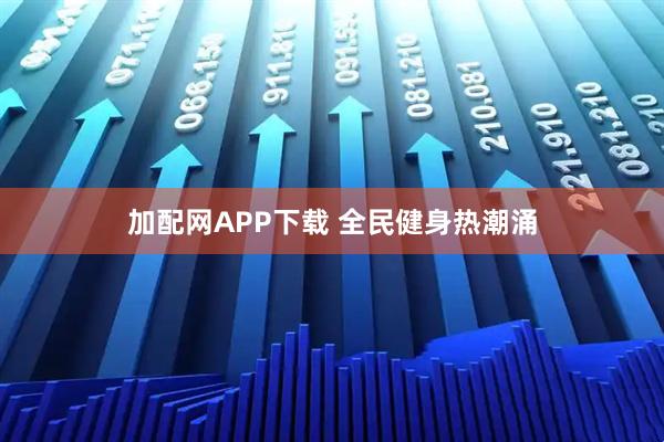 加配网APP下载 全民健身热潮涌