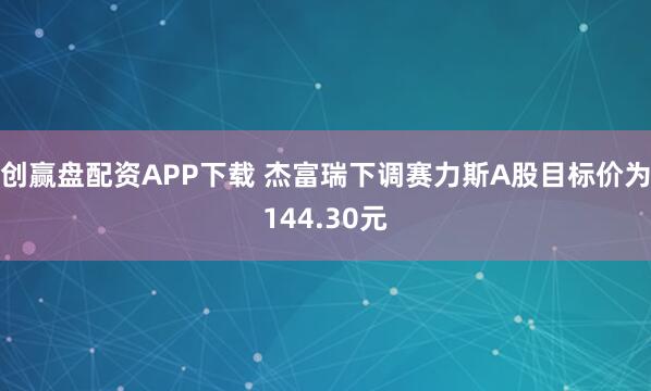 创赢盘配资APP下载 杰富瑞下调赛力斯A股目标价为144.30元