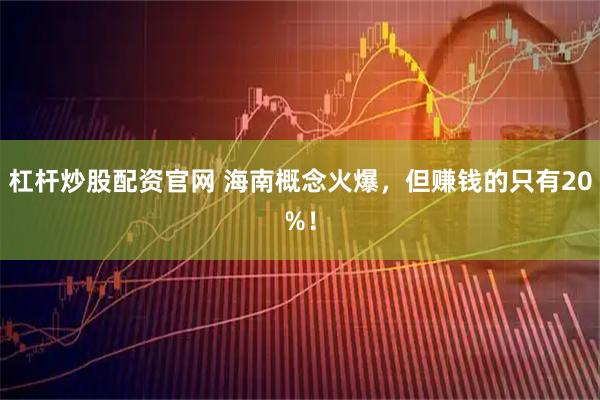杠杆炒股配资官网 海南概念火爆，但赚钱的只有20%！