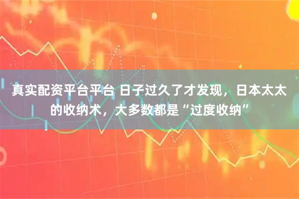 真实配资平台平台 日子过久了才发现，日本太太的收纳术，大多数都是“过度收纳”
