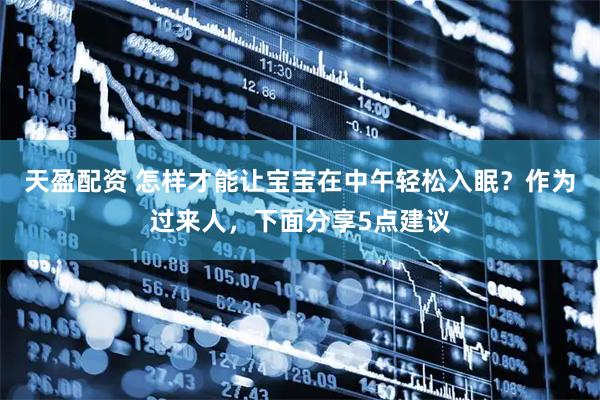 天盈配资 怎样才能让宝宝在中午轻松入眠？作为过来人，下面分享5点建议