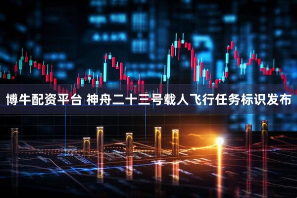 博牛配资平台 神舟二十三号载人飞行任务标识发布
