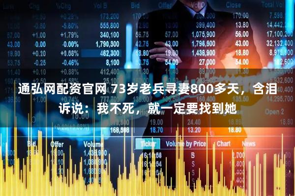 通弘网配资官网 73岁老兵寻妻800多天，含泪诉说：我不死，就一定要找到她