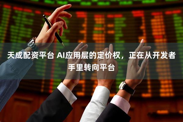 天成配资平台 AI应用层的定价权，正在从开发者手里转向平台