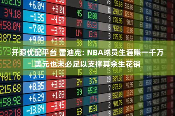 开源优配平台 雷迪克: NBA球员生涯赚一千万美元也未必足以支撑其余生花销