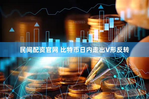 民间配资官网 比特币日内走出V形反转
