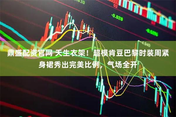 鼎盛配资官网 天生衣架！超模肯豆巴黎时装周紧身裙秀出完美比例，气场全开
